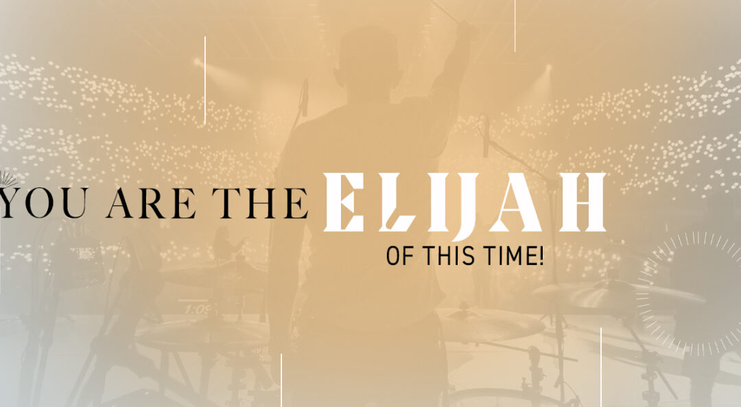 You are the Elijah of this time!